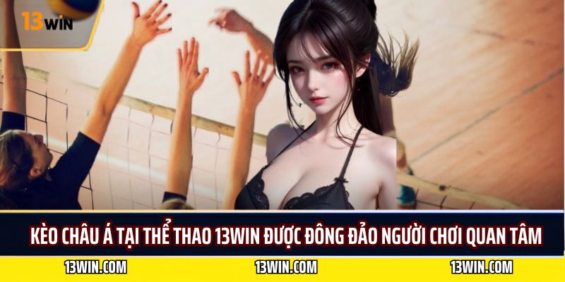 Kèo châu á tại thể thao 13WIN được đông đảo người chơi quan tâm