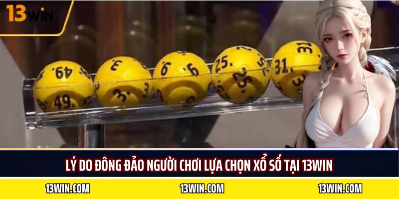 Lý do đông đảo người chơi lựa chọn xổ số tại 13WIN