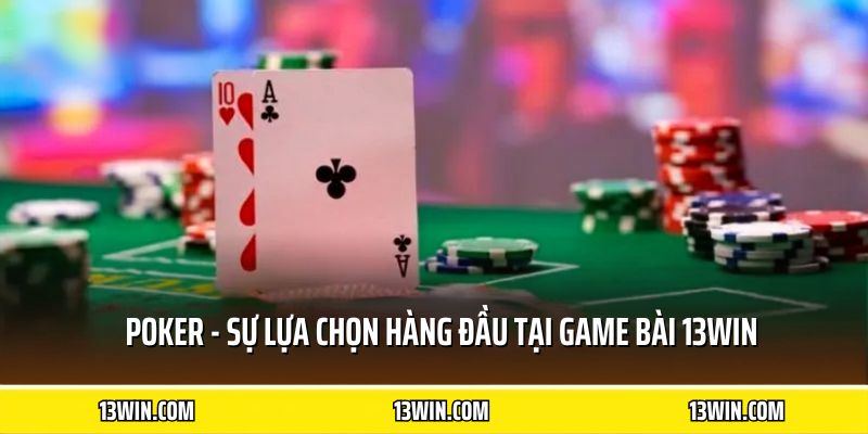 Poker - Sự lựa chọn hàng đầu tại game bài 13WIN