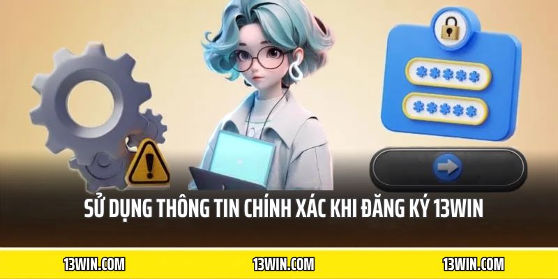 Sử dụng thông tin chính xác khi đăng ký 13WIN