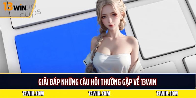 Giải Đáp Những Câu Hỏi Thường Gặp Về 13WIN 